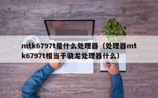 mtk6797t是什么处理器（处理器mtk6797t相当于骁龙处理器什么）