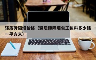 轻质砖隔墙价格（轻质砖隔墙包工包料多少钱一平方米）