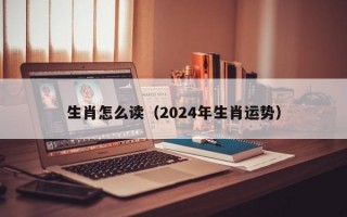 生肖怎么读（2024年生肖运势）