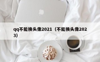 qq不能换头像2021（不能换头像2023）