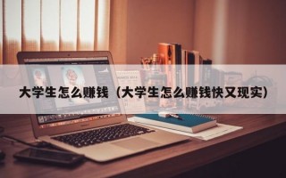 大学生怎么赚钱（大学生怎么赚钱快又现实）