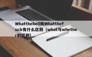 Whatthehell和Whatthefuck有什么区别（what与whether的区别）