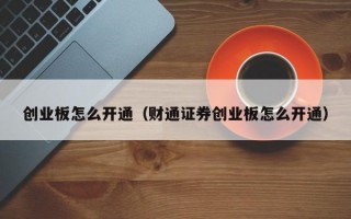 创业板怎么开通（财通证券创业板怎么开通）