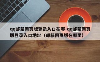 qq邮箱网页版登录入口在哪-qq邮箱网页版登录入口地址（邮箱网页版在哪里）