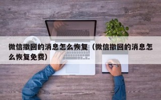 微信撤回的消息怎么恢复（微信撤回的消息怎么恢复免费）