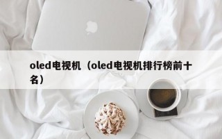 oled电视机（oled电视机排行榜前十名）