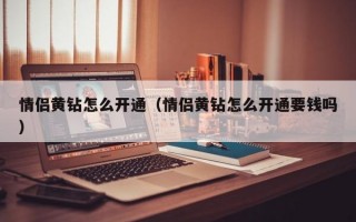 情侣黄钻怎么开通（情侣黄钻怎么开通要钱吗）