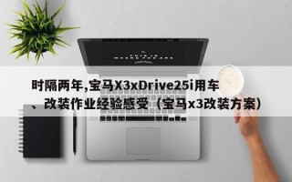 时隔两年,宝马X3xDrive25i用车、改装作业经验感受（宝马x3改装方案）