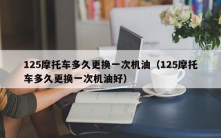 125摩托车多久更换一次机油（125摩托车多久更换一次机油好）