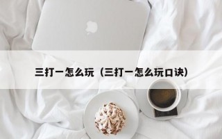 三打一怎么玩（三打一怎么玩口诀）