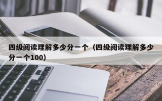 四级阅读理解多少分一个（四级阅读理解多少分一个100）