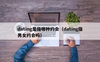 dating是指哪种约会（dating指男女约会吗）