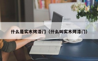 什么是实木烤漆门（什么叫实木烤漆门）