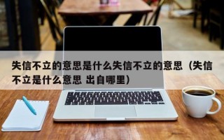 失信不立的意思是什么失信不立的意思（失信不立是什么意思 出自哪里）