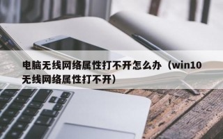 电脑无线网络属性打不开怎么办（win10无线网络属性打不开）