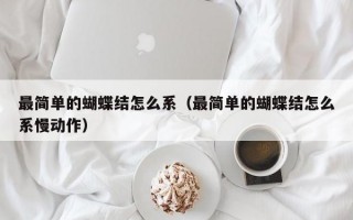 最简单的蝴蝶结怎么系（最简单的蝴蝶结怎么系慢动作）