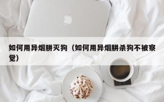 如何用异烟胼灭狗（如何用异烟肼杀狗不被察觉）