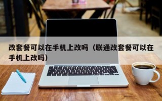 改套餐可以在手机上改吗（联通改套餐可以在手机上改吗）