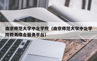 南京师范大学中北学院（南京师范大学中北学院教务综合服务平台）