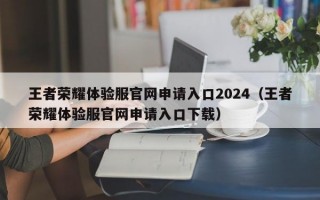 王者荣耀体验服官网申请入口2024（王者荣耀体验服官网申请入口下载）