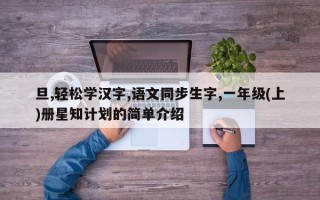 旦,轻松学汉字,语文同步生字,一年级(上)册星知计划的简单介绍