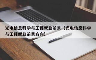 光电信息科学与工程就业前景（光电信息科学与工程就业前景方向）