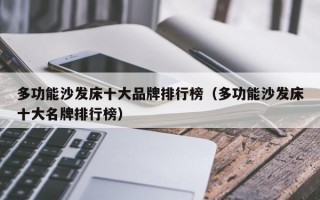 多功能沙发床十大品牌排行榜（多功能沙发床十大名牌排行榜）