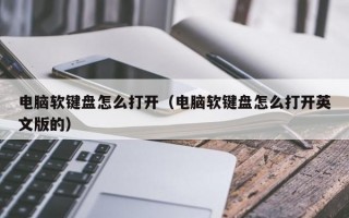 电脑软键盘怎么打开（电脑软键盘怎么打开英文版的）