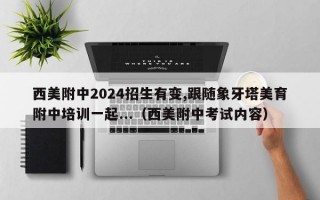 西美附中2024招生有变,跟随象牙塔美育附中培训一起...（西美附中考试内容）