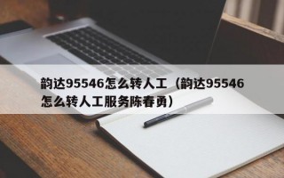 韵达95546怎么转人工（韵达95546怎么转人工服务陈春勇）