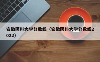 安徽医科大学分数线（安徽医科大学分数线2022）