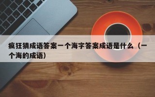 疯狂猜成语答案一个海字答案成语是什么（一个海的成语）