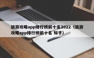 旅游攻略app排行榜前十名2022（旅游攻略app排行榜前十名 知乎）