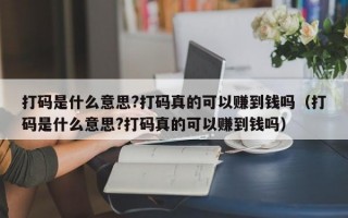 打码是什么意思?打码真的可以赚到钱吗（打码是什么意思?打码真的可以赚到钱吗）