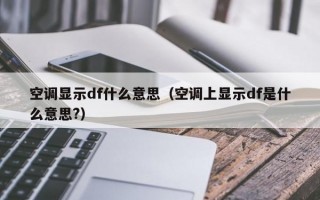 空调显示df什么意思（空调上显示df是什么意思?）