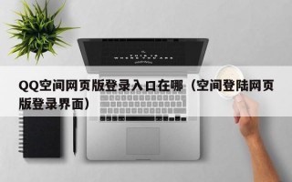 QQ空间网页版登录入口在哪（空间登陆网页版登录界面）