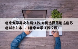 北京大学再次布局江苏,为何选择落地这座苏北城市?-本...（北京大学江苏校区）