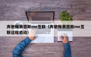 奔驰梅赛德斯me互联（奔驰梅赛德斯me互联远程启动）