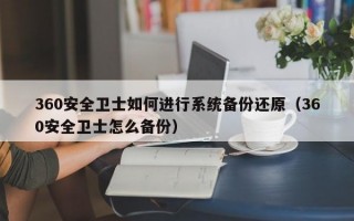 360安全卫士如何进行系统备份还原（360安全卫士怎么备份）