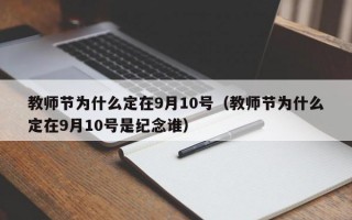 教师节为什么定在9月10号（教师节为什么定在9月10号是纪念谁）