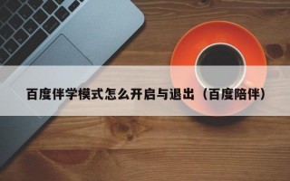 百度伴学模式怎么开启与退出（百度陪伴）