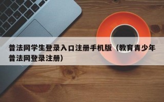 普法网学生登录入口注册手机版（教育青少年普法网登录注册）