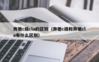 奔驰c级cla的区别（奔驰c级和奔驰cla有什么区别）