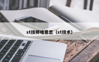 st技师啥意思（st技术）