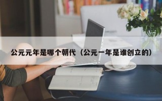 公元元年是哪个朝代（公元一年是谁创立的）