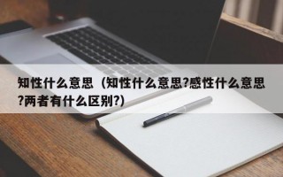 知性什么意思（知性什么意思?感性什么意思?两者有什么区别?）