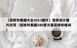 【装修效果图大全2013图片】装修设计图片欣赏（装修效果图240套方案装修样板间）