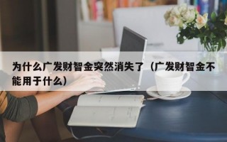 为什么广发财智金突然消失了（广发财智金不能用于什么）