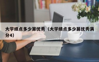 大学绩点多少算优秀（大学绩点多少算优秀满分4）