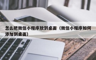 怎么把微信小程序放到桌面（微信小程序如何添加到桌面）